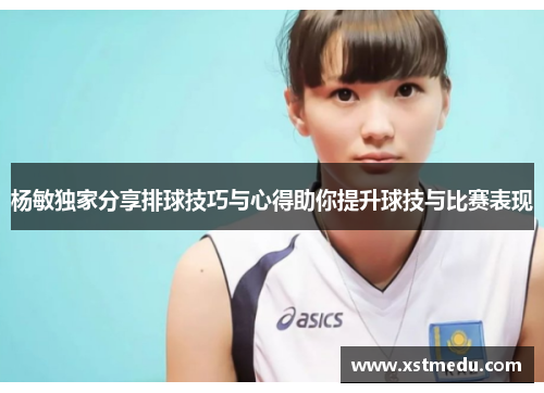 杨敏独家分享排球技巧与心得助你提升球技与比赛表现