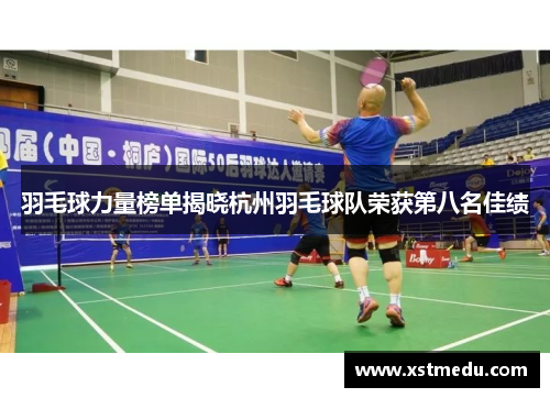 羽毛球力量榜单揭晓杭州羽毛球队荣获第八名佳绩