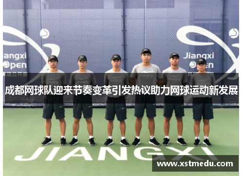 成都网球队迎来节奏变革引发热议助力网球运动新发展