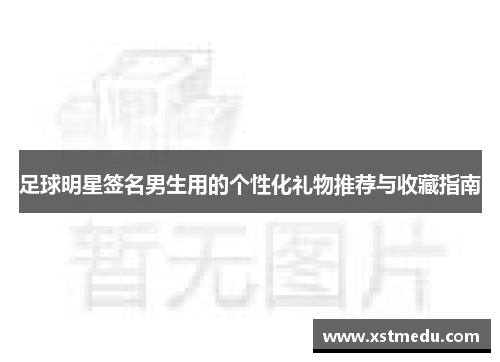 足球明星签名男生用的个性化礼物推荐与收藏指南