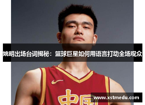 姚明出场台词揭秘：篮球巨星如何用语言打动全场观众