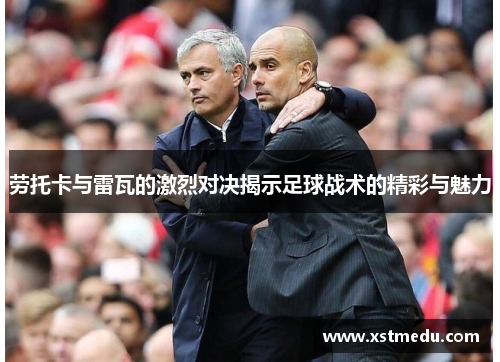 劳托卡与雷瓦的激烈对决揭示足球战术的精彩与魅力