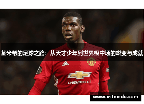 基米希的足球之路：从天才少年到世界级中场的蜕变与成就