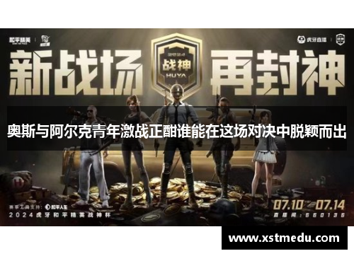 奥斯与阿尔克青年激战正酣谁能在这场对决中脱颖而出