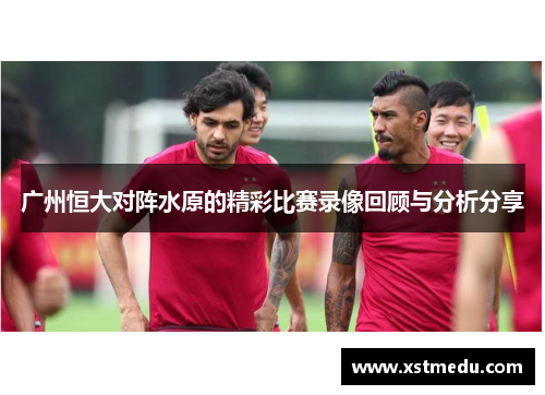广州恒大对阵水原的精彩比赛录像回顾与分析分享