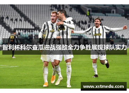 智利杯科尔查瓜迎战强敌全力争胜展现球队实力