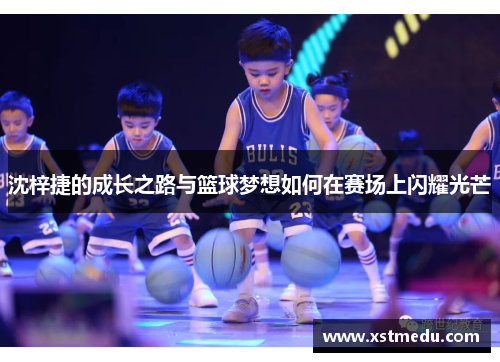 沈梓捷的成长之路与篮球梦想如何在赛场上闪耀光芒