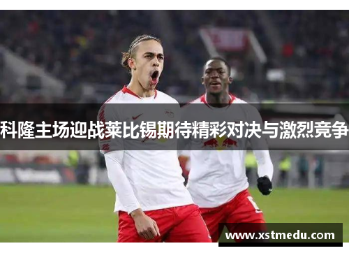 科隆主场迎战莱比锡期待精彩对决与激烈竞争